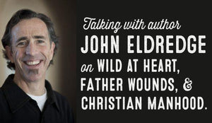 Author John Eldredge on Wild at Heart, Father Wounds, and Christian Manhood - Wolf & Iron