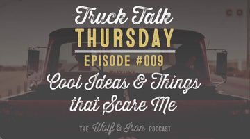 Cool Ideas and Things I Want To Do That Scare Me - Truck Talk Thursday #009 - The Wolf & Iron Podcast - Wolf & Iron