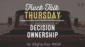 Decision Ownership // TRUCK TALK THURSDAY - Wolf & Iron