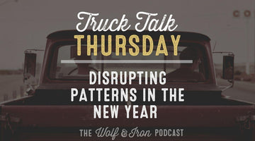 Disrupting Patterns in the New Year // TRUCK TALK THURSDAY - Wolf & Iron