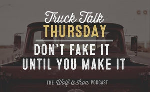 Don't Fake it Until You Make It // Truck Talk Thursday - Wolf & Iron