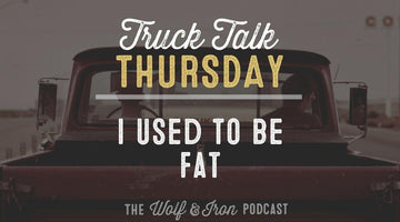 I Used to Be Fat // TRUCK TALK THURSDAY - Wolf & Iron