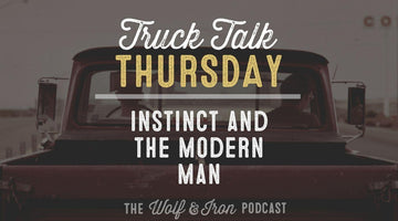 Instinct and the Modern Man // TRUCK TALK THURSDAY - Wolf & Iron