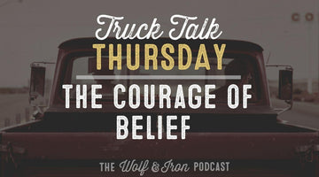 The Courage Of Belief // TRUCK TALK THURSDAY - Wolf & Iron
