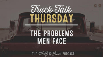 The Problems Men Face // TRUCK TALK THURSDAY - Wolf & Iron