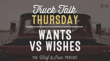 Wants vs Wishes // TRUCK TALK THURSDAY - Wolf & Iron