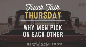 Why Men Pick on Each Other // TRUCK TALK THURSDAY - Wolf & Iron