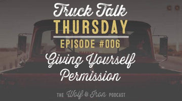 Wolf & Iron Podcast: Giving Yourself Permission – Truck Talk Thursday #006 - Wolf & Iron