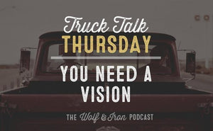 You Need a Vision // Truck Talk Thursday - Wolf & Iron