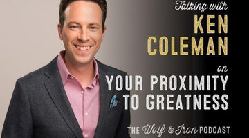 Your Proximity to Greatness // Ken Coleman - Wolf & Iron
