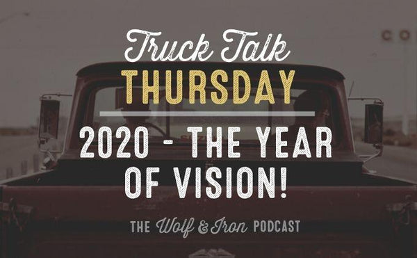 2020 - The Year of Vision // TRUCK TALK THURSDAY - Wolf & Iron