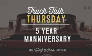 5 Year Manniversary // Truck Talk Thursday - Wolf & Iron