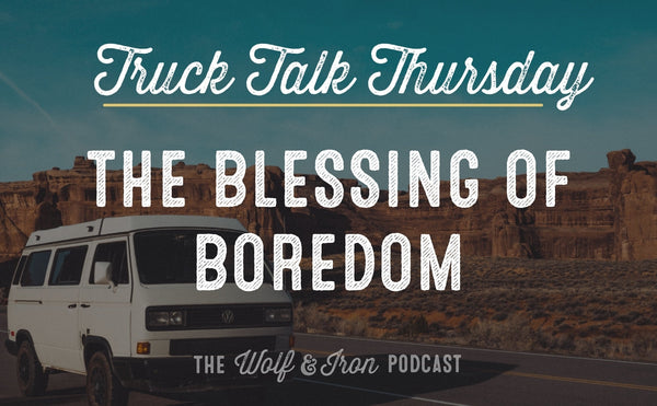 The Blessing of Boredom // TRUCK TALK THURSDAY