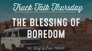 The Blessing of Boredom // TRUCK TALK THURSDAY
