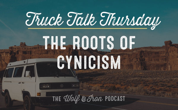 The Roots of Cynicism // TRUCK TALK THURSDAY