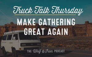 Make Gathering Great Again // TRUCK TALK THURSDAY