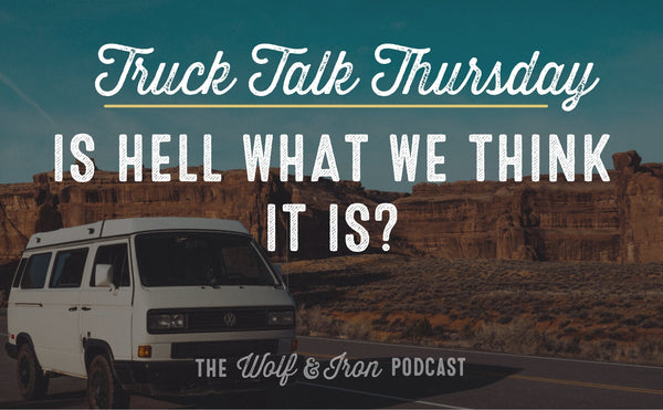 Is Hell What We Think it Is? // TRUCK TALK THURSDAY