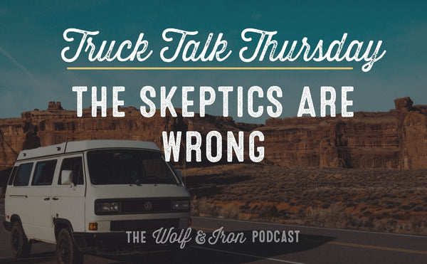 The Skeptics are Wrong // TRUCK TALK THURSDAY