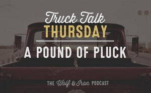 A Pound of Pluck // Truck Talk Thursday - Wolf & Iron