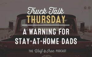 A Warning for Stay-at-Home Dads // TRUCK TALK THURSDAY - Wolf & Iron