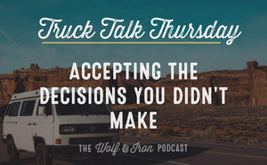 Accepting the Decisions You Didn't Make // TRUCK TALK THURSDAY - Wolf & Iron