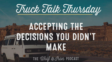 Accepting the Decisions You Didn't Make // TRUCK TALK THURSDAY - Wolf & Iron