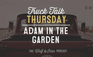 Adam In The Garden // TRUCK TALK THURSDAY - Wolf & Iron