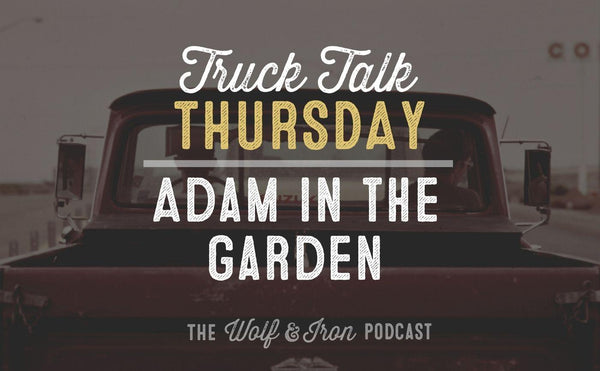 Adam In The Garden // TRUCK TALK THURSDAY - Wolf & Iron