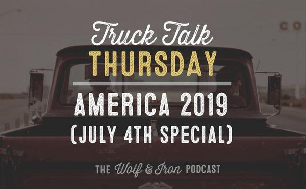 America 2019 (July 4th Special) // Truck Talk Thursday - Wolf & Iron