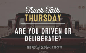 Are You Driven or Deliberate? // TRUCK TALK THURSDAY - Wolf & Iron