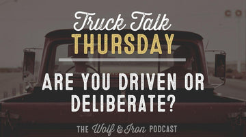 Are You Driven or Deliberate? // TRUCK TALK THURSDAY - Wolf & Iron