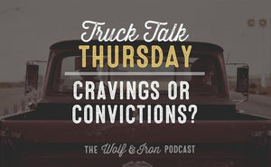 Are You Operating by Cravings or Convictions? // Truck Talk Thursday - Wolf & Iron