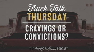 Are You Operating by Cravings or Convictions? // Truck Talk Thursday - Wolf & Iron