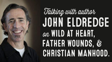 Author John Eldredge on Wild at Heart, Father Wounds, and Christian Manhood - Wolf & Iron