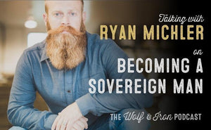 Becoming a Sovereign Man with Ryan Michler of Order or Man // The Wolf & Iron Podcast - Wolf & Iron
