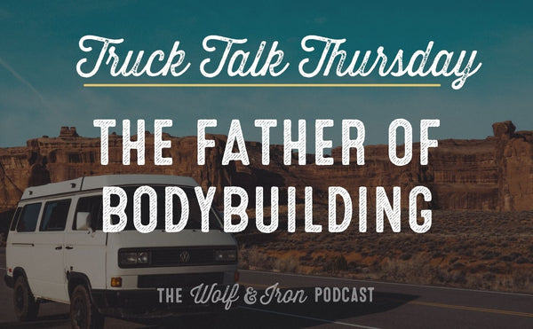 The Father of Bodybuilding // TRUCK TALK THURSDAY