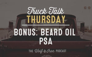 Bonus: Beard Oil PSA // Truck Talk Thursday - Wolf & Iron