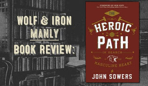 Book Review: The Heroic Path: In Search of the Masculine Heart by John Sowers - Wolf & Iron