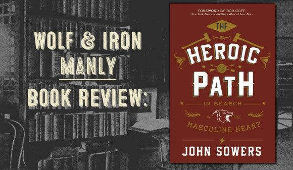 Book Review: The Heroic Path: In Search of the Masculine Heart by John Sowers - Wolf & Iron