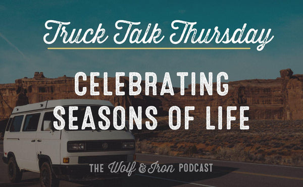 Celebrating Seasons of Life // TRUCK TALK THURSDAY - Wolf & Iron