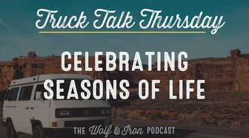 Celebrating Seasons of Life // TRUCK TALK THURSDAY - Wolf & Iron