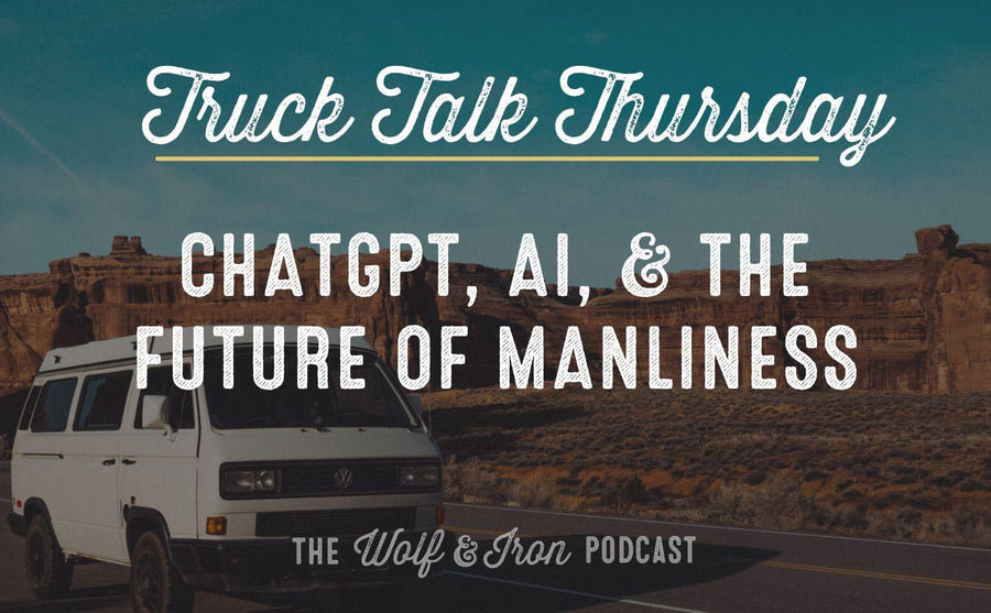 ChatGPT, AI, & the Future of Manliness // TRUCK TALK THURSDAY – Wolf & Iron