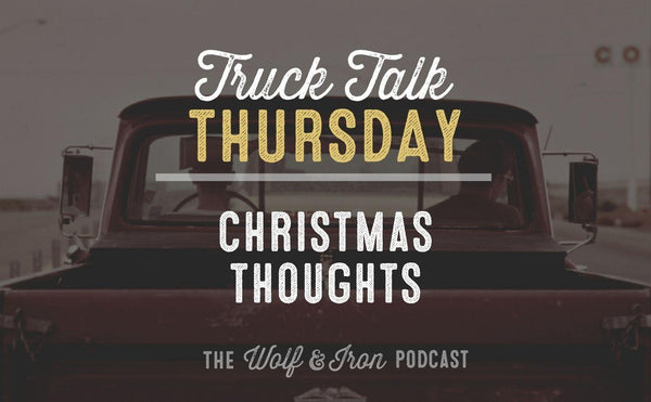 Christmas Thoughts // TRUCK TALK THURSDAY - Wolf & Iron