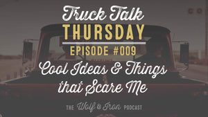 Cool Ideas and Things I Want To Do That Scare Me - Truck Talk Thursday #009 - The Wolf & Iron Podcast - Wolf & Iron