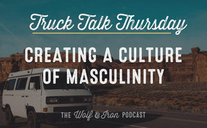 Creating a Man Culture // TRUCK TALK THURSDAY - Wolf & Iron