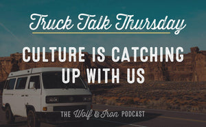Culture is Catching Up with Us // TRUCK TALK THURSDAY - Wolf & Iron
