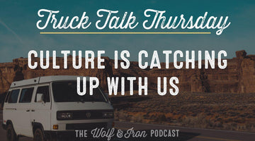 Culture is Catching Up with Us // TRUCK TALK THURSDAY - Wolf & Iron