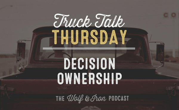 Decision Ownership // TRUCK TALK THURSDAY - Wolf & Iron