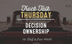 Decision Ownership // TRUCK TALK THURSDAY - Wolf & Iron