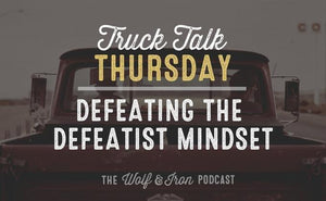 Defeating the Defeatist Mindset // Truck Talk Thursday - Wolf & Iron